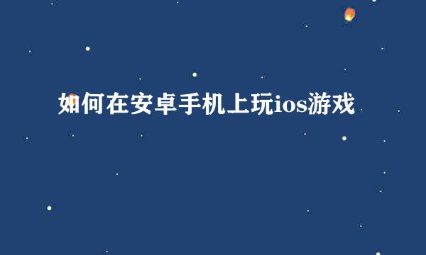 如何在安卓手机上玩ios游戏