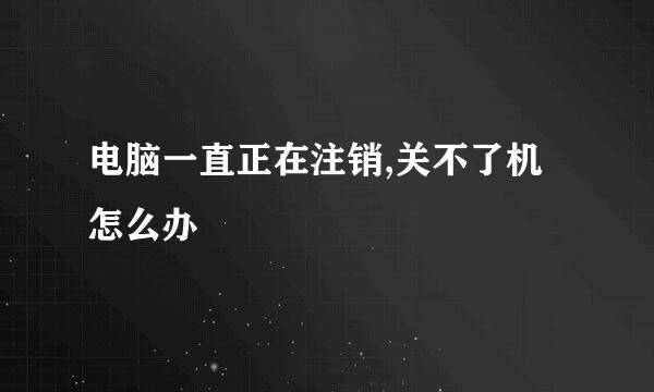 电脑一直正在注销,关不了机怎么办