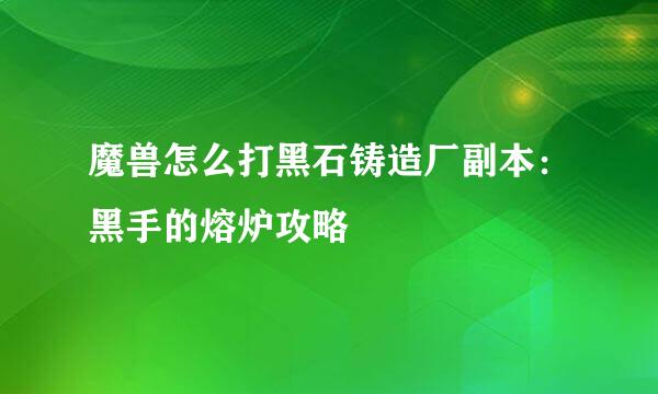 魔兽怎么打黑石铸造厂副本：黑手的熔炉攻略