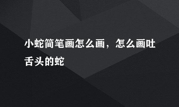 小蛇简笔画怎么画，怎么画吐舌头的蛇