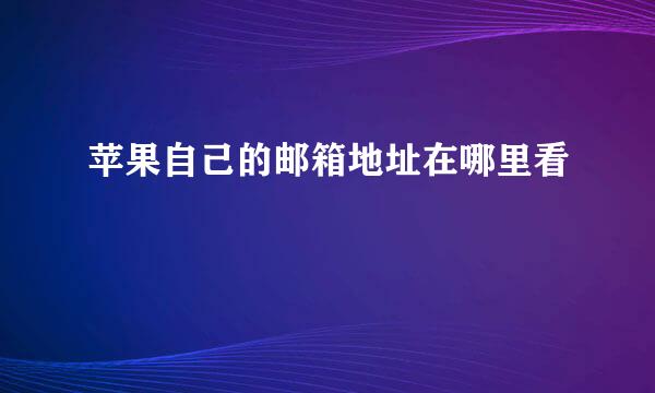 苹果自己的邮箱地址在哪里看