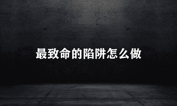 最致命的陷阱怎么做