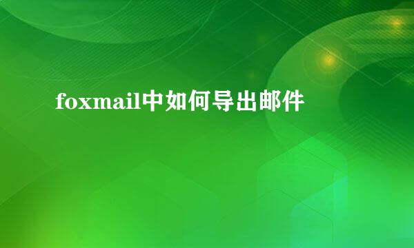foxmail中如何导出邮件