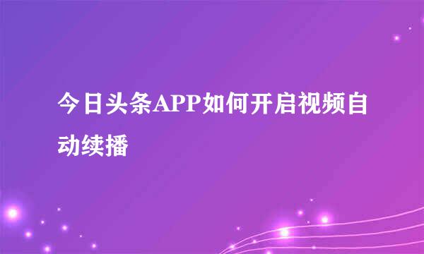 今日头条APP如何开启视频自动续播