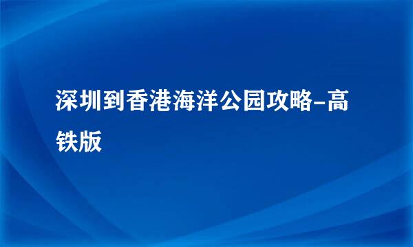 深圳到香港海洋公园攻略-高铁版