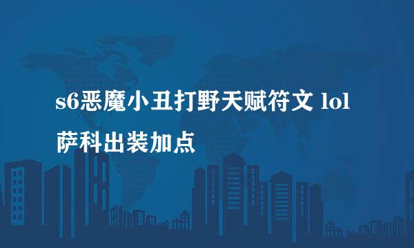 s6恶魔小丑打野天赋符文 lol萨科出装加点