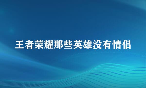 王者荣耀那些英雄没有情侣