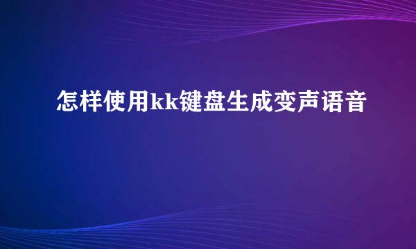 怎样使用kk键盘生成变声语音
