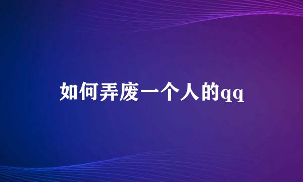 如何弄废一个人的qq