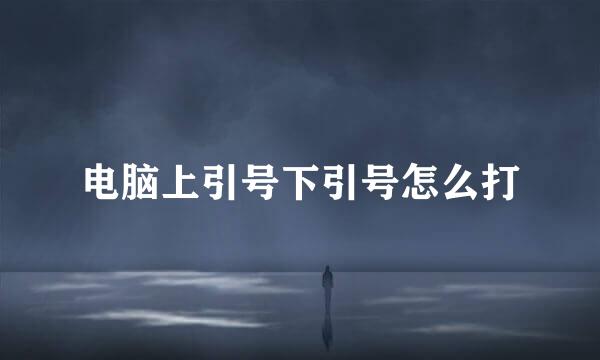 电脑上引号下引号怎么打