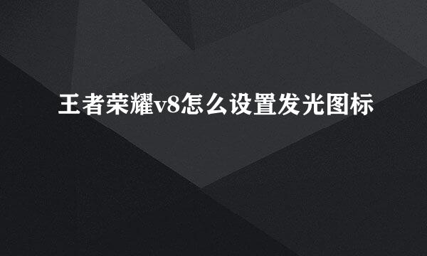王者荣耀v8怎么设置发光图标