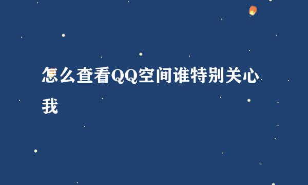 怎么查看QQ空间谁特别关心我