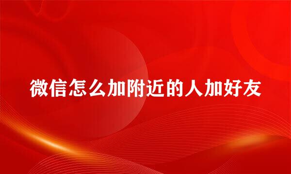 微信怎么加附近的人加好友