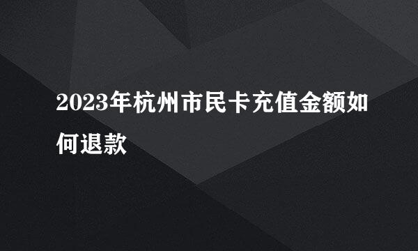 2023年杭州市民卡充值金额如何退款