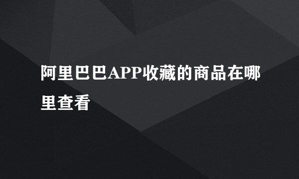 阿里巴巴APP收藏的商品在哪里查看