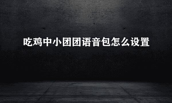 吃鸡中小团团语音包怎么设置