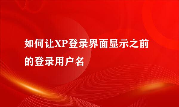 如何让XP登录界面显示之前的登录用户名