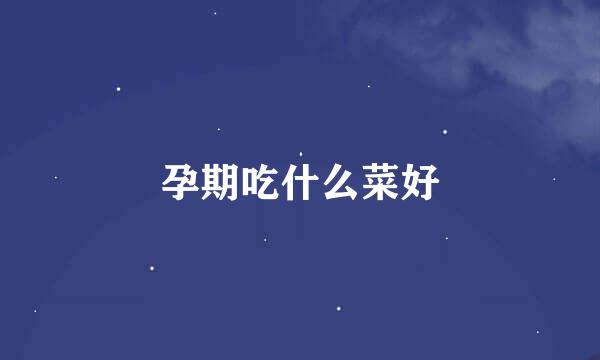 孕期吃什么菜好