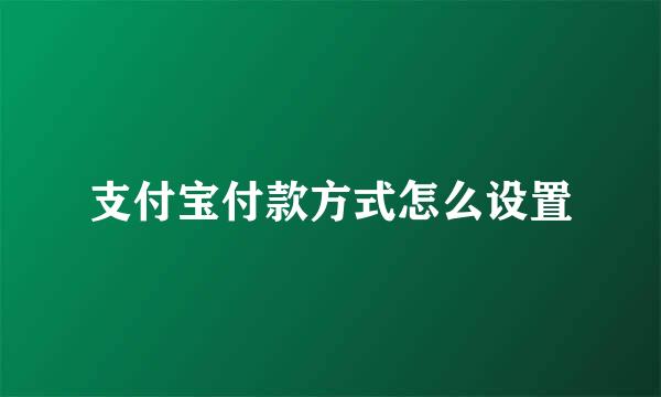 支付宝付款方式怎么设置