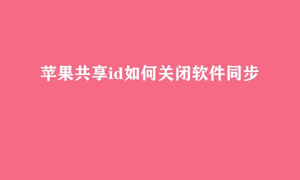 苹果共享id如何关闭软件同步