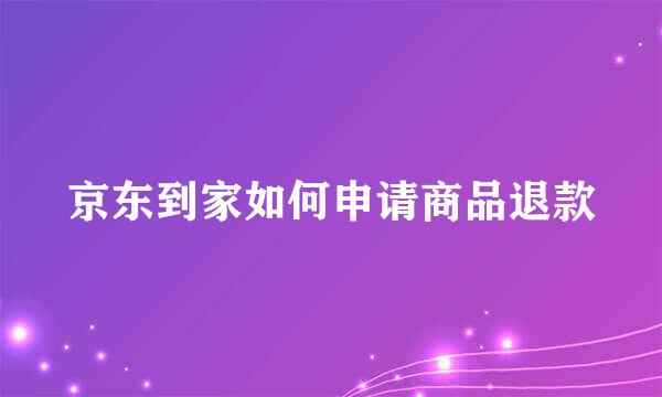 京东到家如何申请商品退款