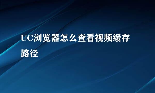 UC浏览器怎么查看视频缓存路径