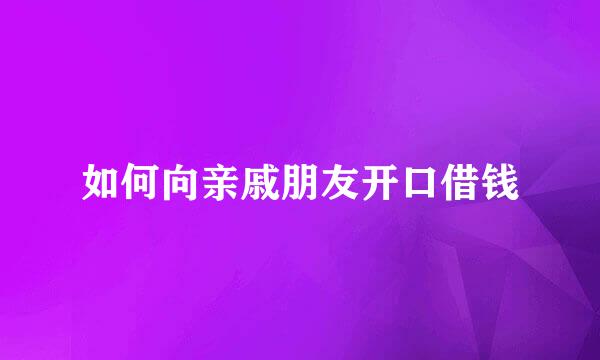 如何向亲戚朋友开口借钱
