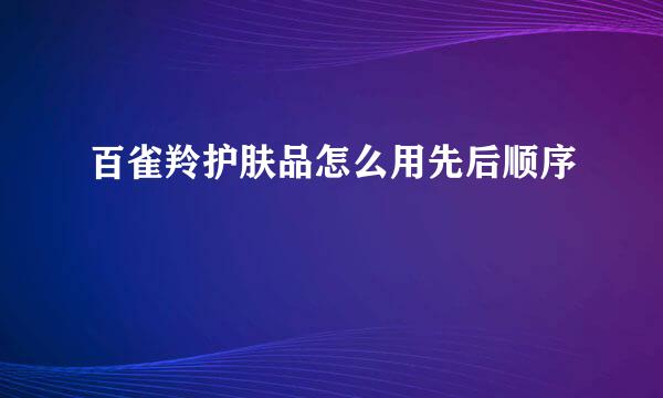 百雀羚护肤品怎么用先后顺序