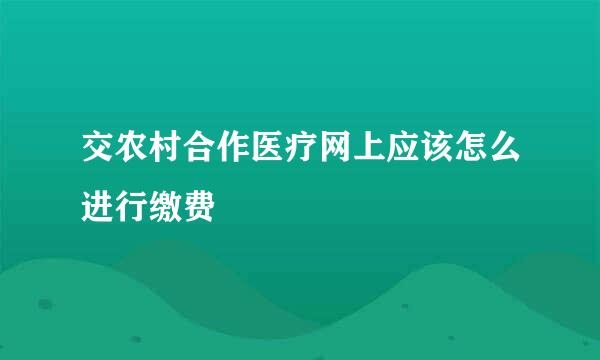 交农村合作医疗网上应该怎么进行缴费