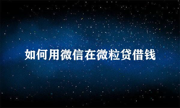 如何用微信在微粒贷借钱