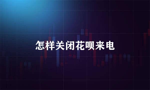 怎样关闭花呗来电