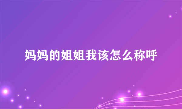 妈妈的姐姐我该怎么称呼