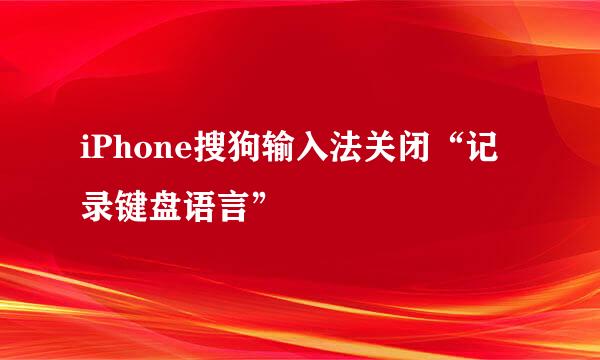 iPhone搜狗输入法关闭“记录键盘语言”