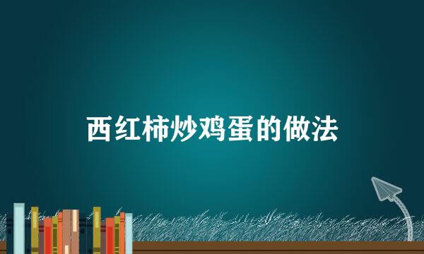 西红柿炒鸡蛋的做法
