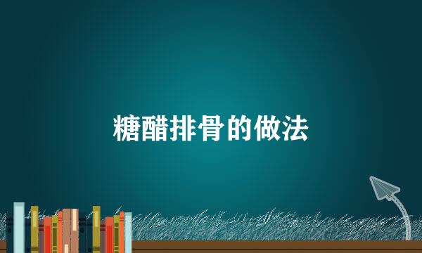 糖醋排骨的做法