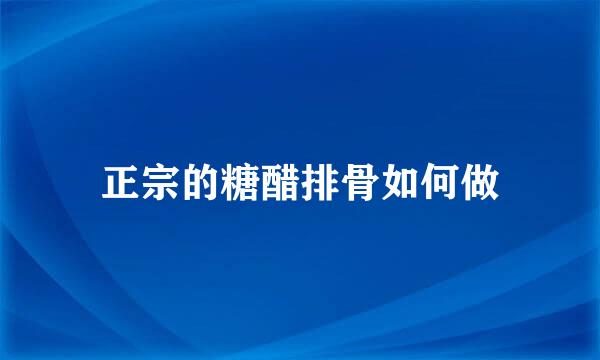 正宗的糖醋排骨如何做