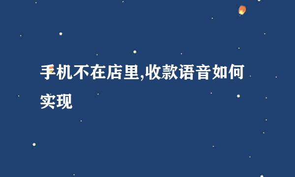 手机不在店里,收款语音如何实现