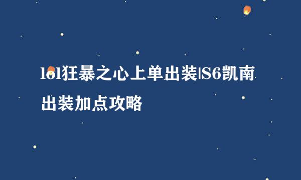 lol狂暴之心上单出装|S6凯南出装加点攻略