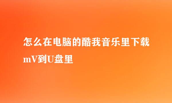 怎么在电脑的酷我音乐里下载mV到U盘里