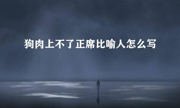 狗肉上不了正席比喻人怎么写