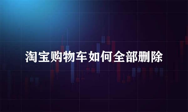淘宝购物车如何全部删除