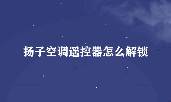 扬子空调遥控器怎么解锁