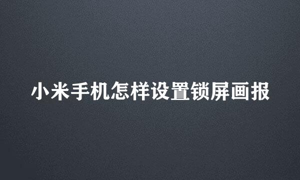 小米手机怎样设置锁屏画报