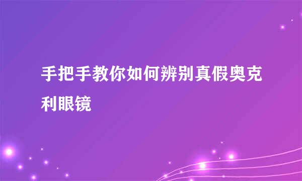 手把手教你如何辨别真假奥克利眼镜