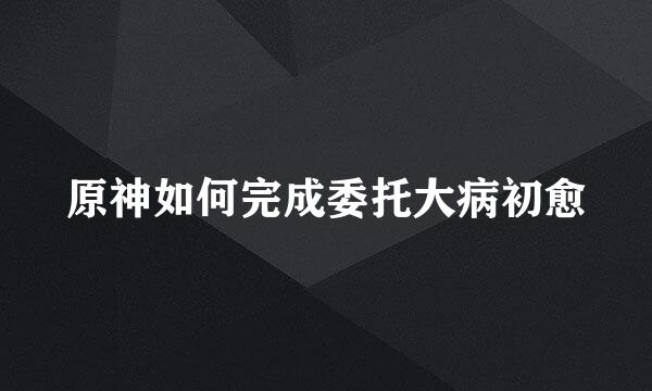 原神如何完成委托大病初愈