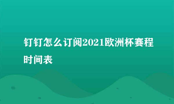 钉钉怎么订阅2021欧洲杯赛程时间表