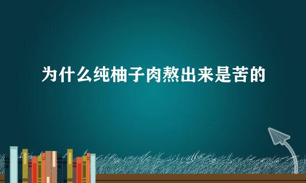 为什么纯柚子肉熬出来是苦的