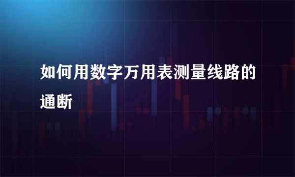 如何用数字万用表测量线路的通断