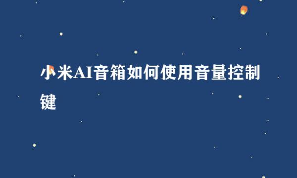 小米AI音箱如何使用音量控制键