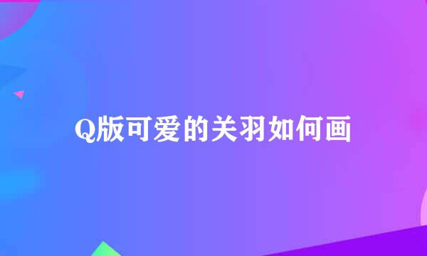 Q版可爱的关羽如何画